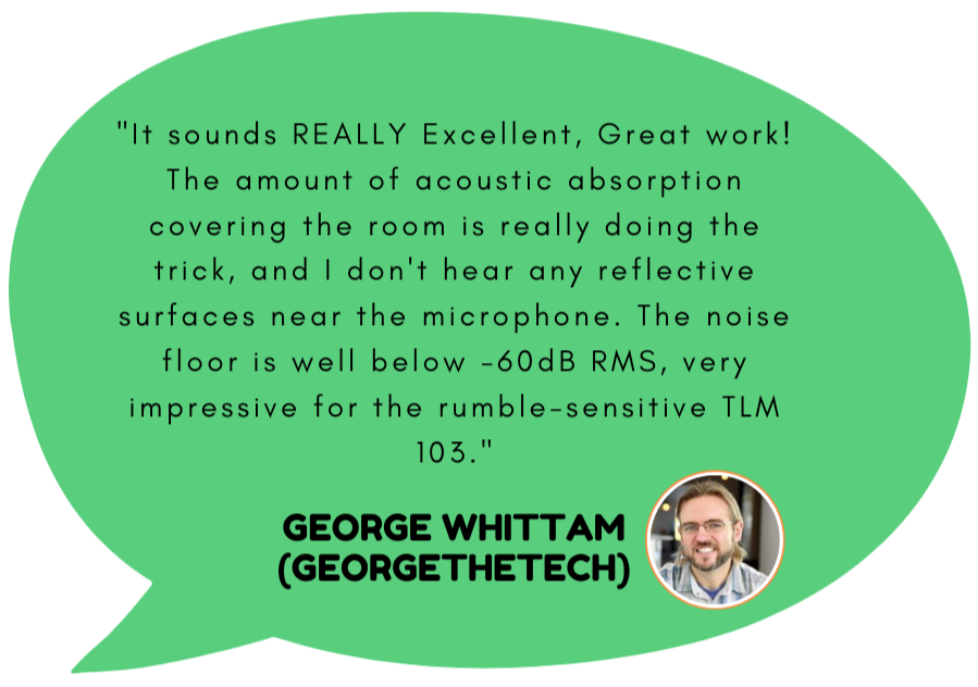 George 'The Tech' Whittam Review: Excellent Acoustics of Josh Smith's Voiceover Booth George 'The Tech' Whittam praises Josh Smith's voiceover booth, noting its excellent acoustics, effective absorption, and low noise floor below -60dB RMS, even with the rumble-sensitive TLM 103 microphone.